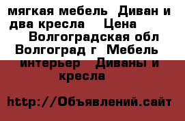 мягкая мебель. Диван и два кресла. › Цена ­ 40 000 - Волгоградская обл., Волгоград г. Мебель, интерьер » Диваны и кресла   